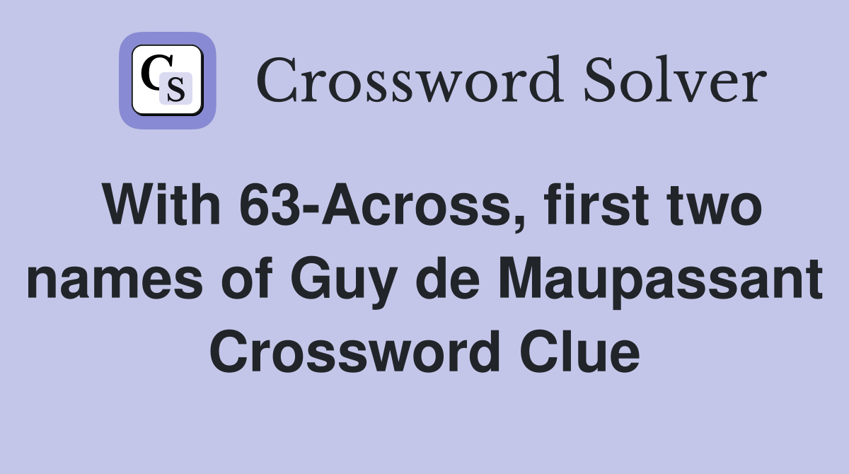 With 63-Across, first two names of Guy de Maupassant Crossword Clue