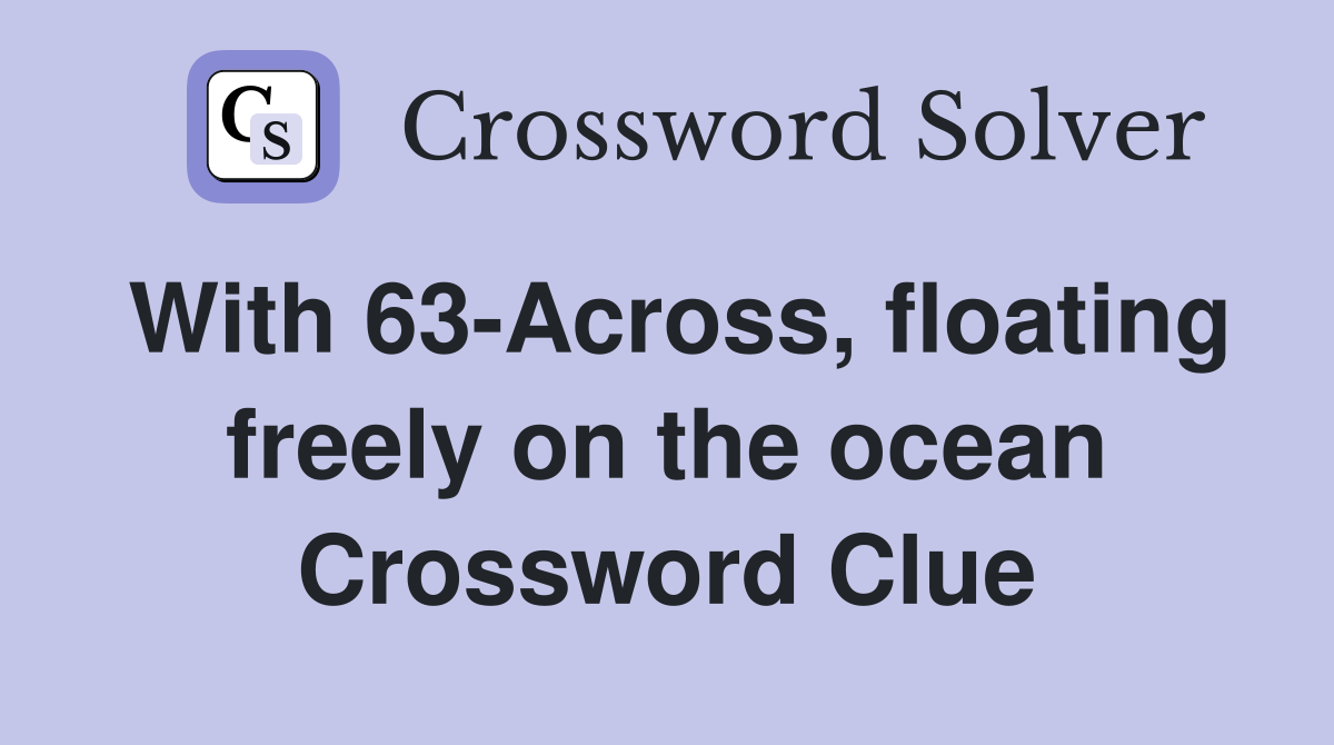 With 63-Across, floating freely on the ocean Crossword Clue