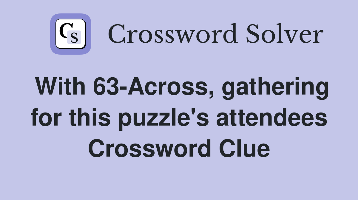 With 63-Across, gathering for this puzzle's attendees Crossword Clue