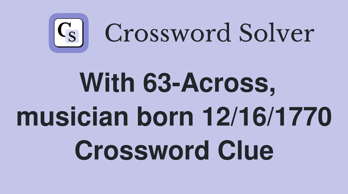 With 63-Across, musician born 12/16/1770 Crossword Clue