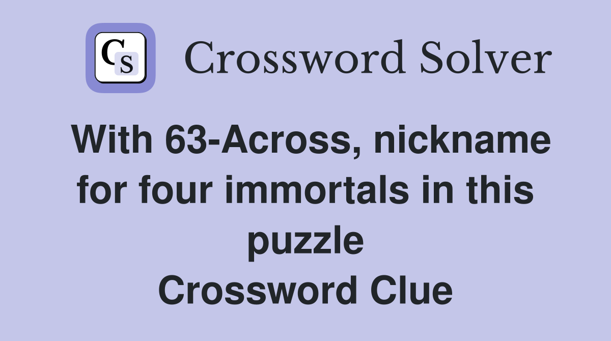 With 63-Across, nickname for four immortals in this puzzle Crossword Clue