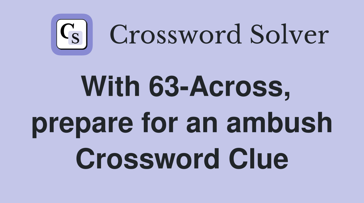 With 63-Across, prepare for an ambush Crossword Clue