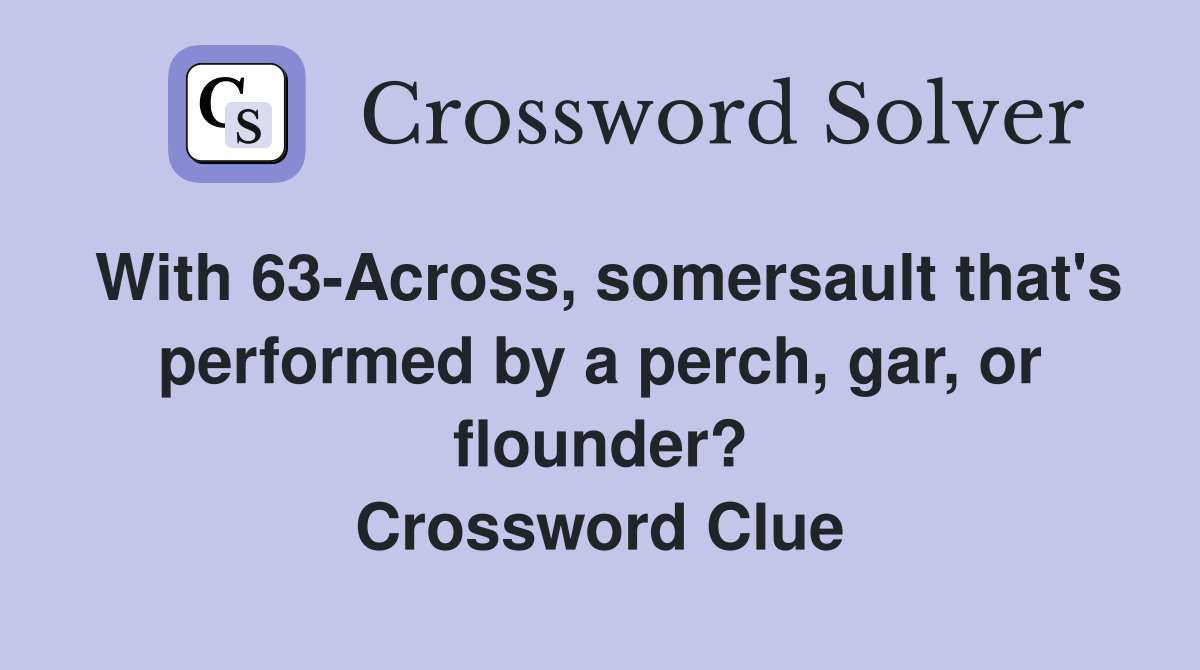 With 63-Across, somersault that's performed by a perch, gar, or flounder? Crossword Clue