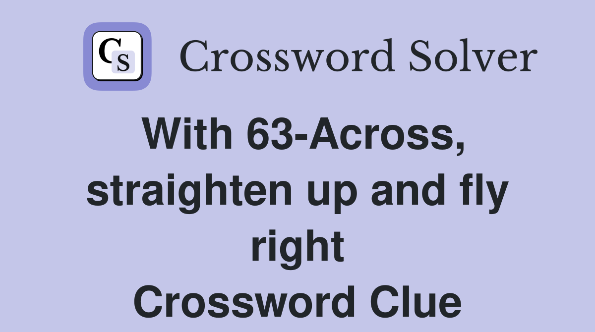 With 63-Across, straighten up and fly right Crossword Clue
