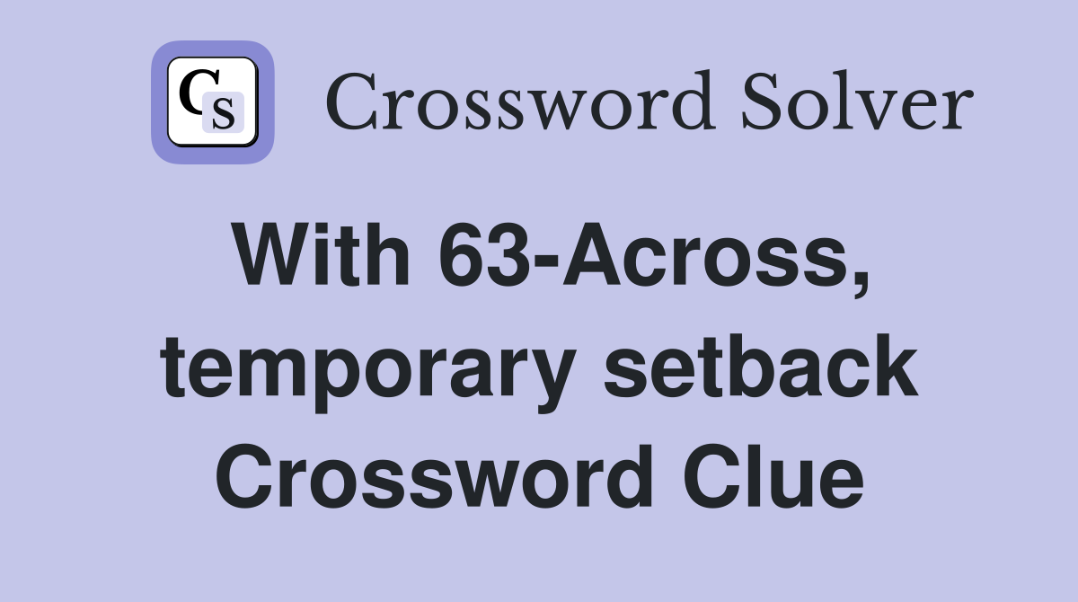 With 63-Across, temporary setback Crossword Clue