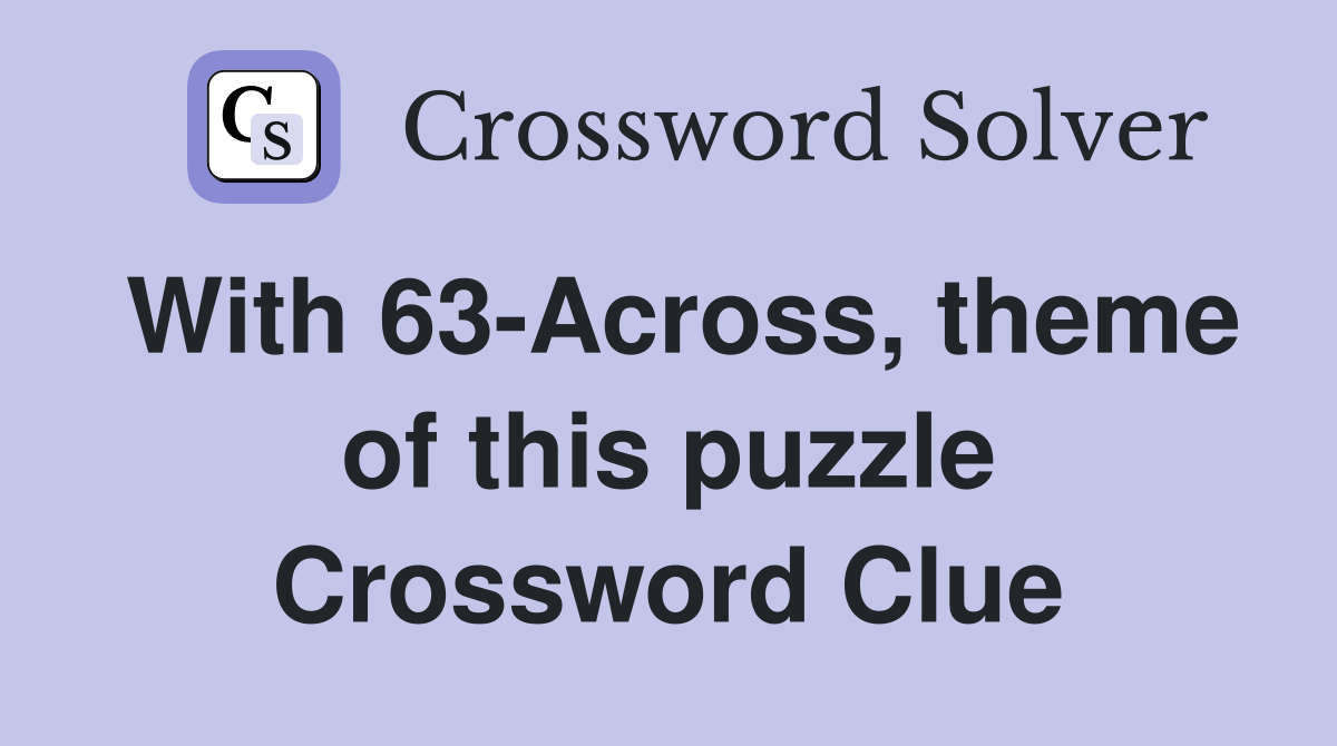 With 63-Across, theme of this puzzle Crossword Clue