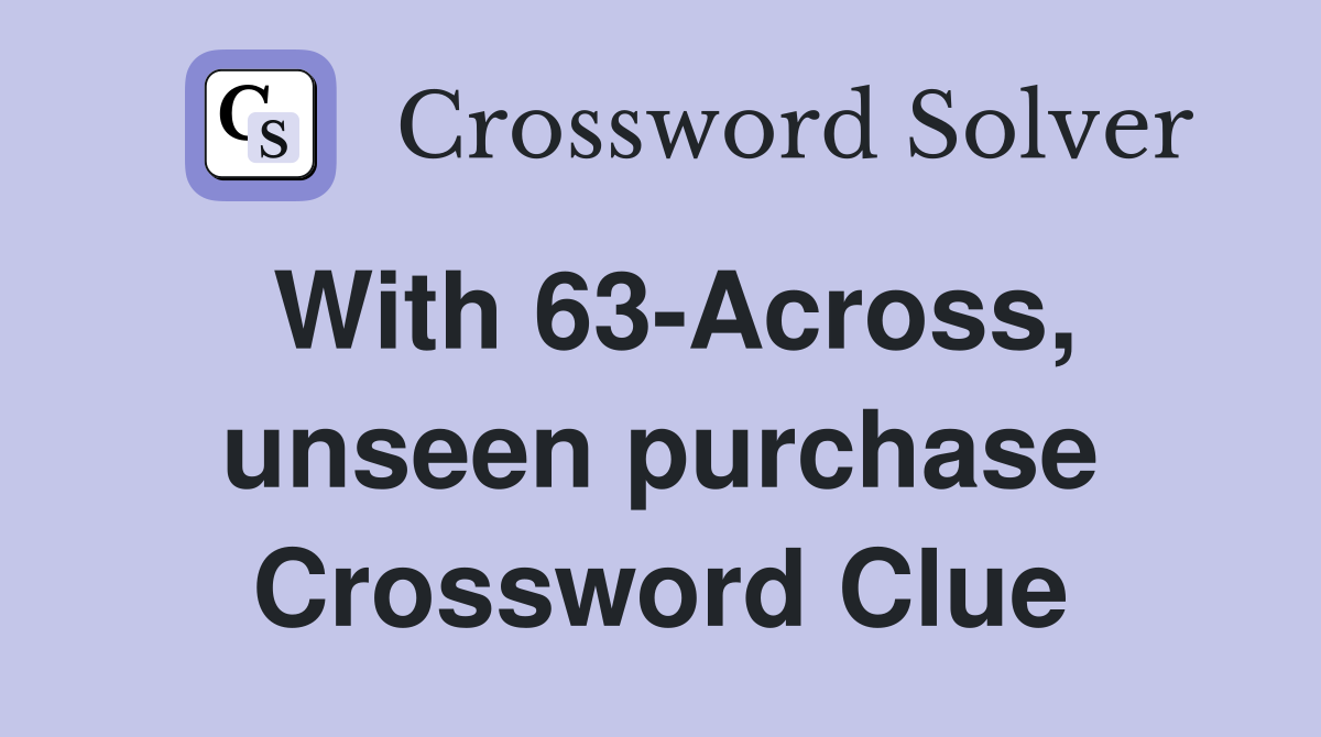 With 63-Across, unseen purchase Crossword Clue