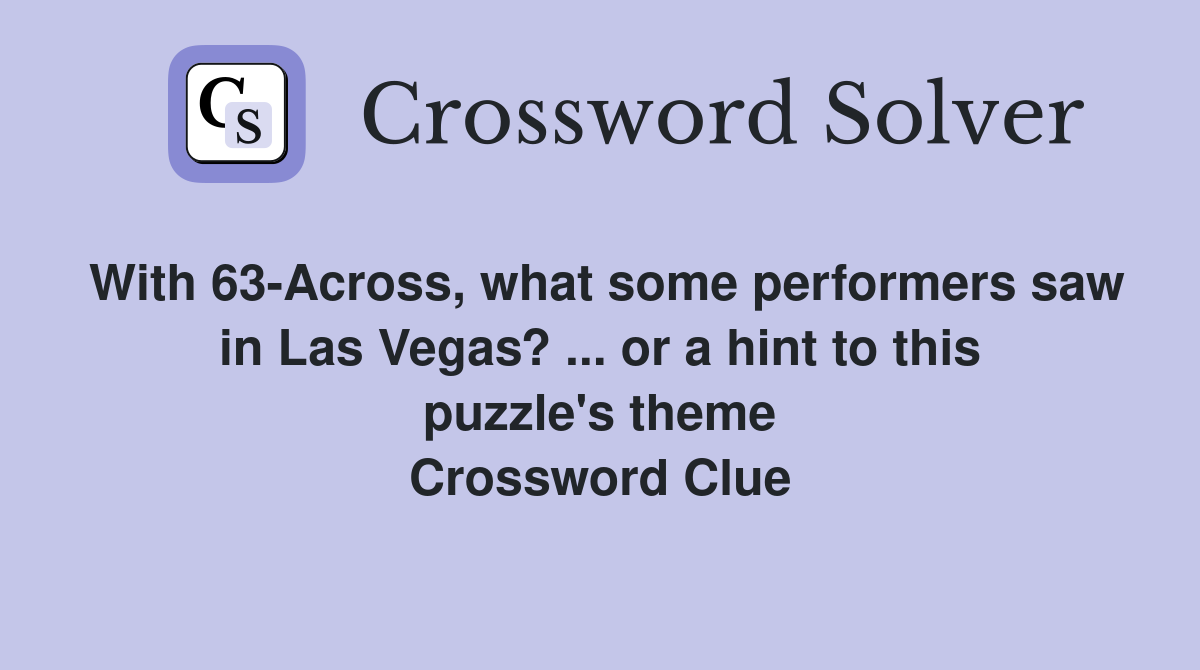 With 63-Across, what some performers saw in Las Vegas? ... or a hint to this puzzle's theme Crossword Clue