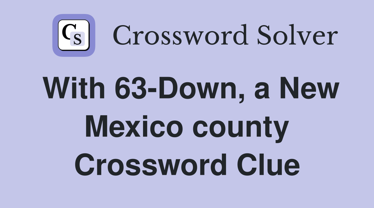 With 63-Down, a New Mexico county Crossword Clue