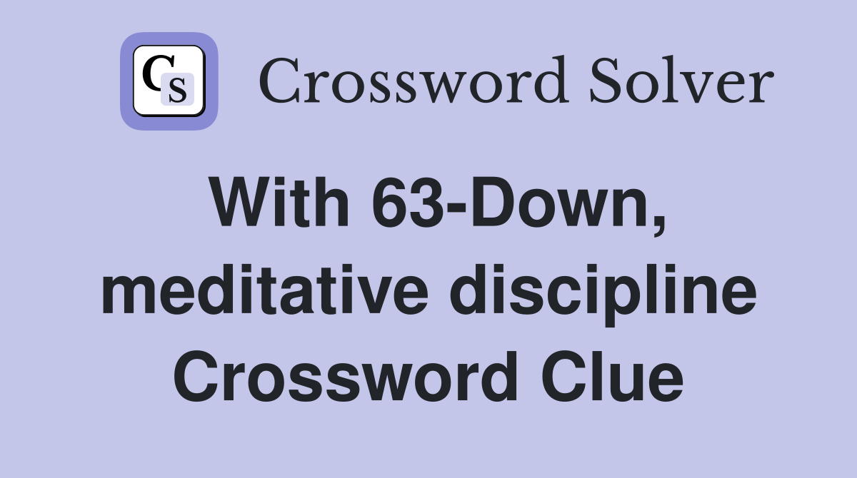 With 63-Down, meditative discipline Crossword Clue