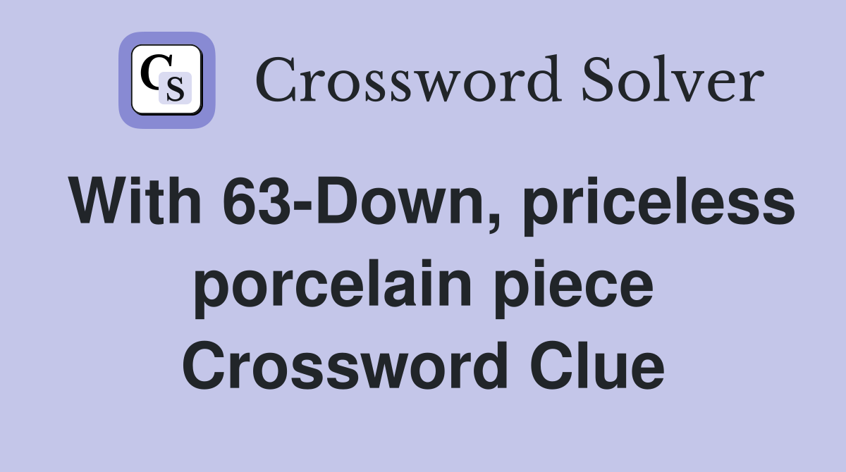 With 63-Down, priceless porcelain piece Crossword Clue