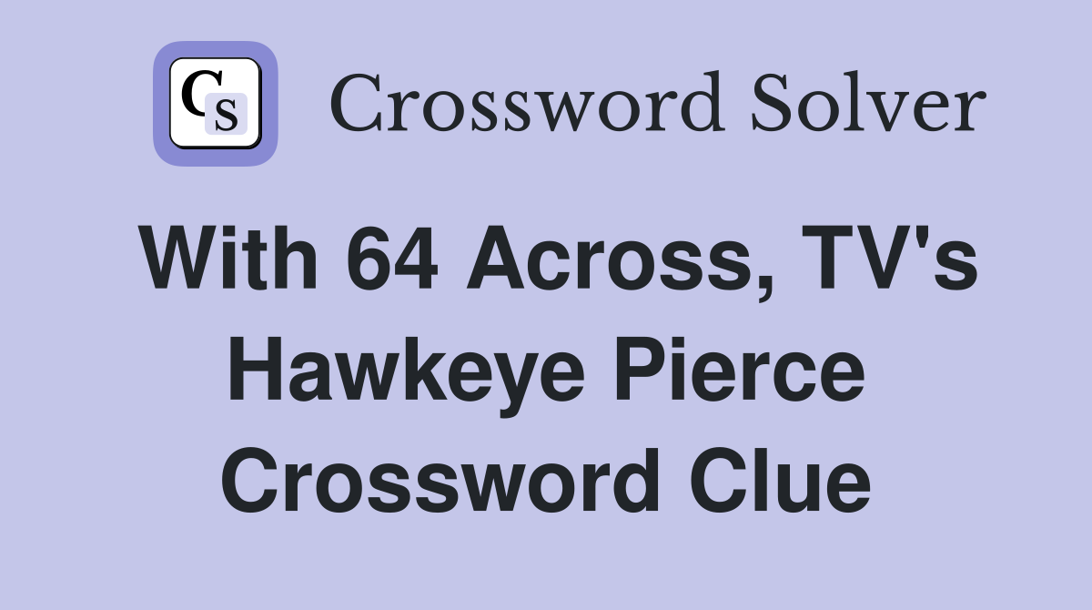 With 64 Across, TV's Hawkeye Pierce Crossword Clue