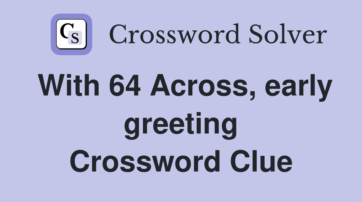With 64 Across, early greeting Crossword Clue