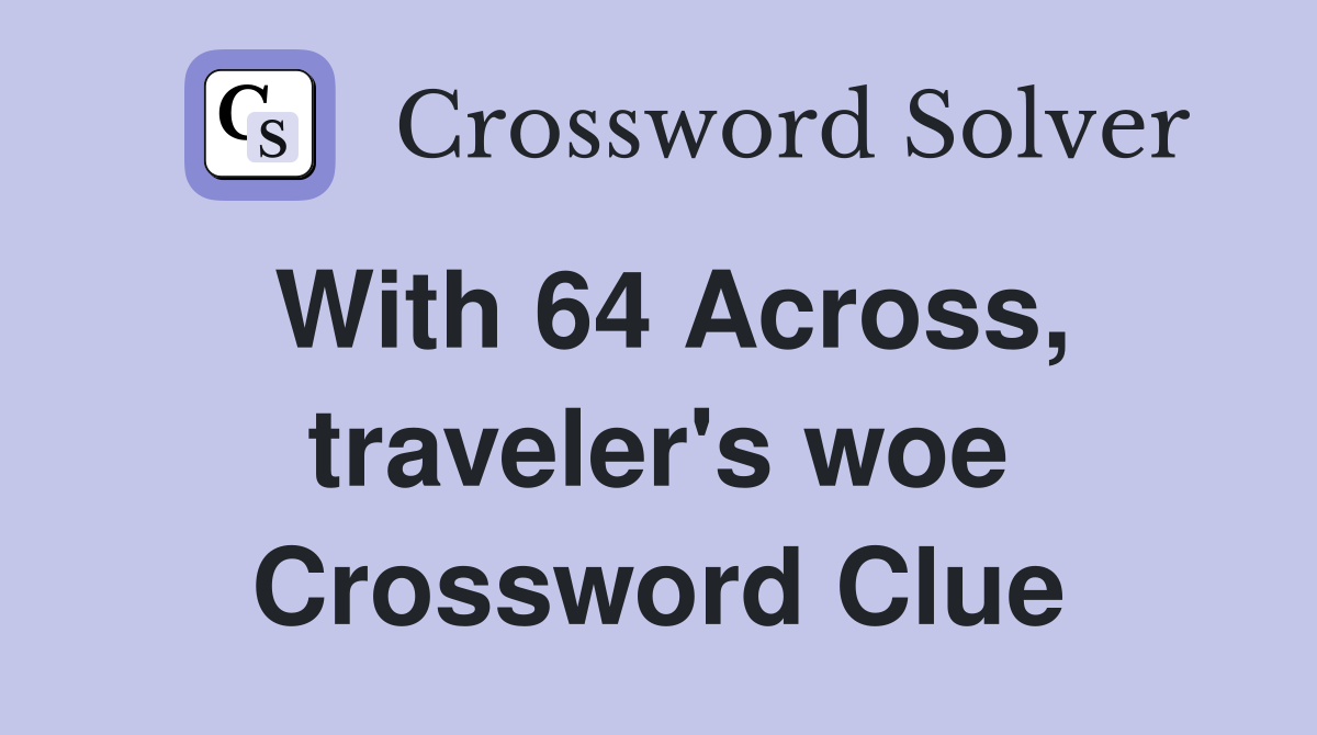 With 64 Across, traveler's woe Crossword Clue