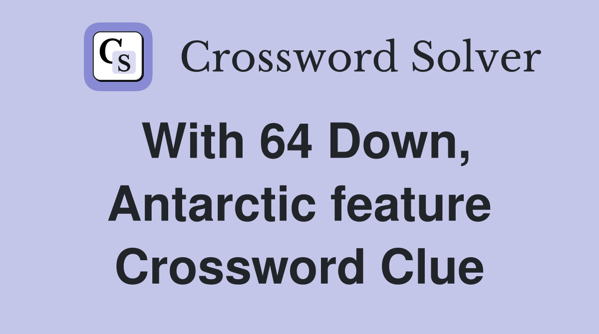 With 64 Down, Antarctic feature Crossword Clue