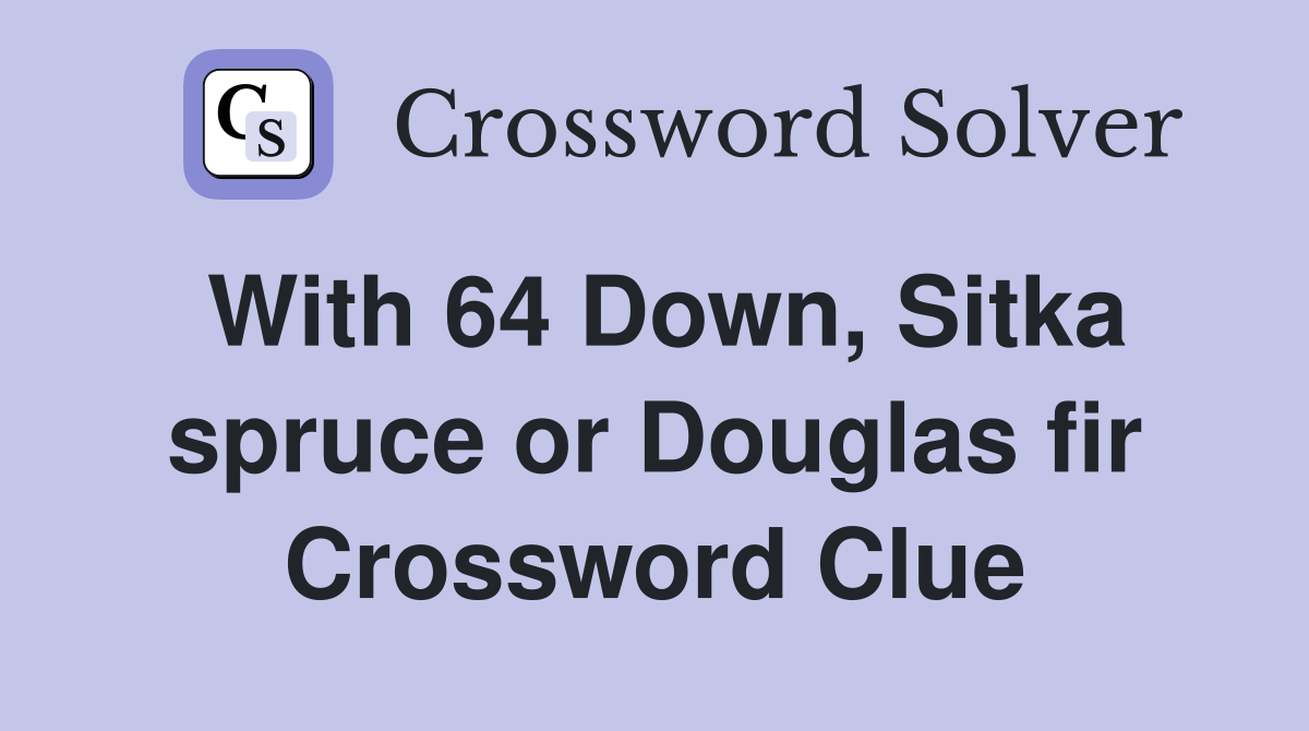 With 64 Down, Sitka spruce or Douglas fir Crossword Clue
