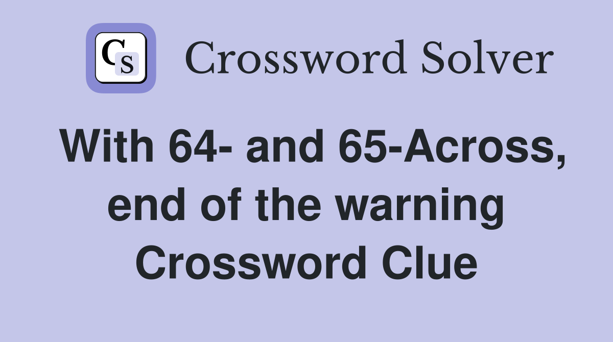 With 64- and 65-Across, end of the warning Crossword Clue
