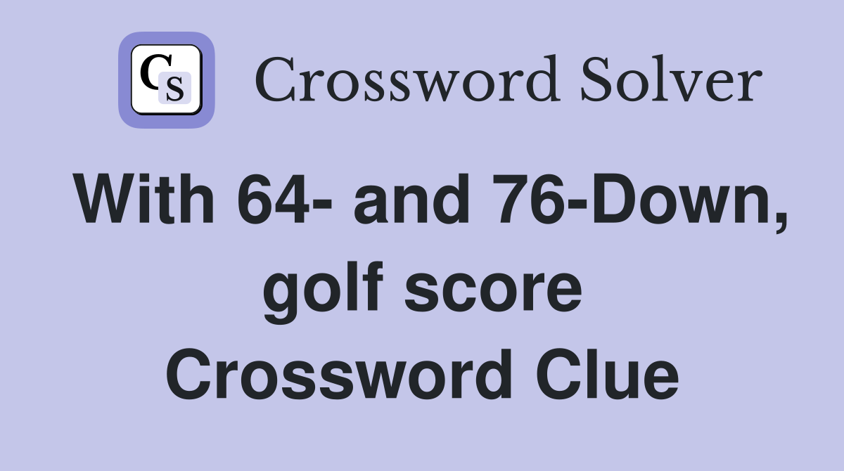 With 64- and 76-Down, golf score Crossword Clue