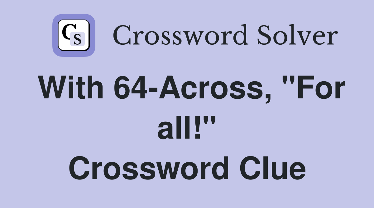 With 64-Across, "For all!" Crossword Clue