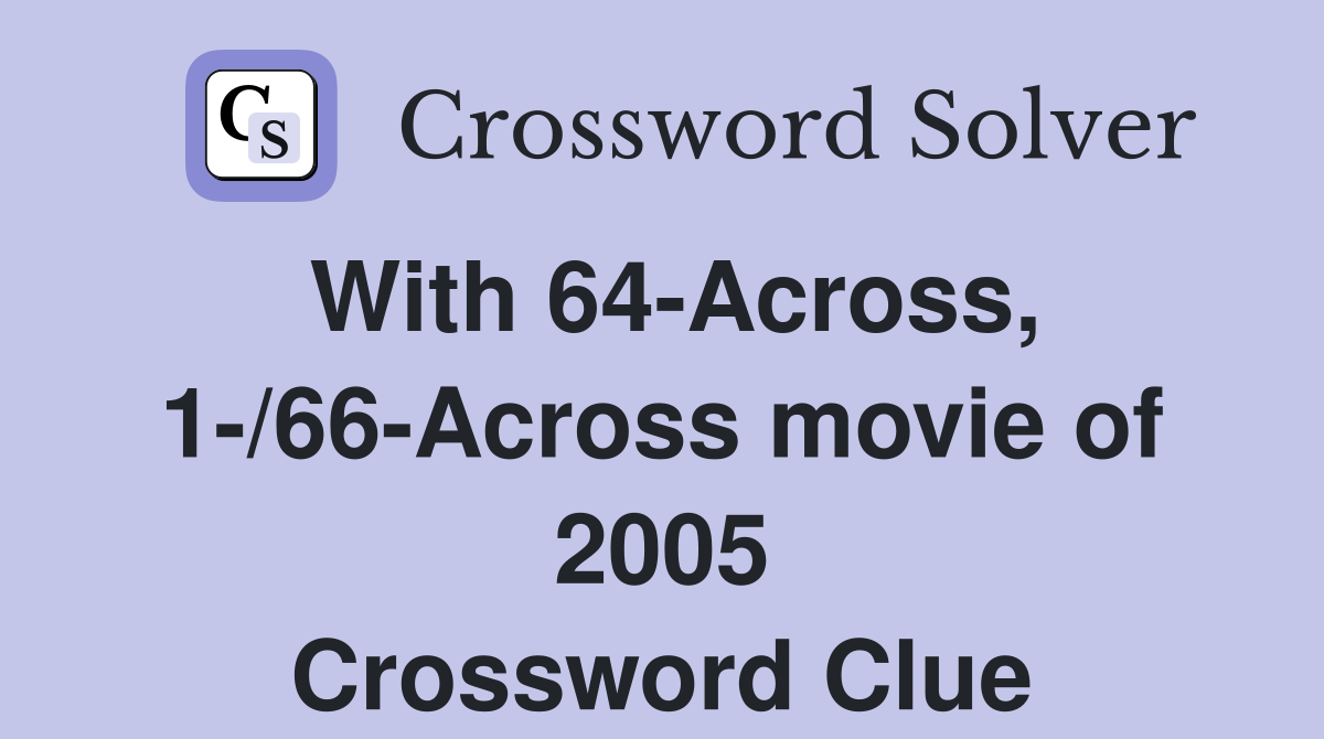 With 64-Across, 1-/66-Across movie of 2005 Crossword Clue