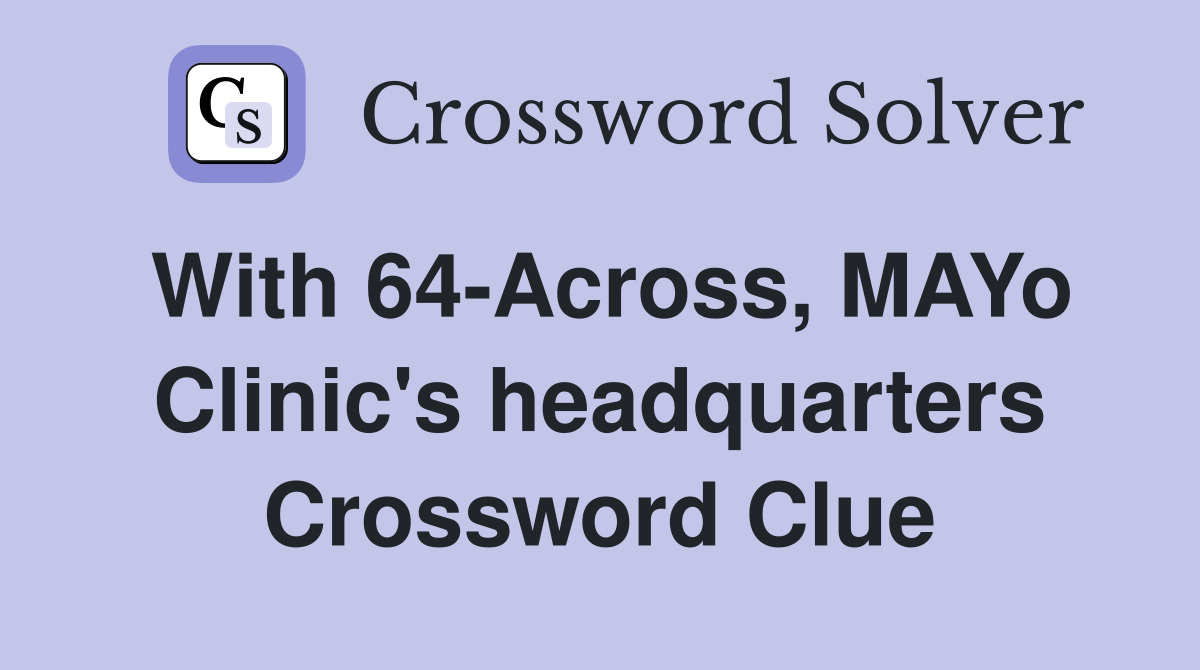 With 64-Across, MAYo Clinic's headquarters Crossword Clue