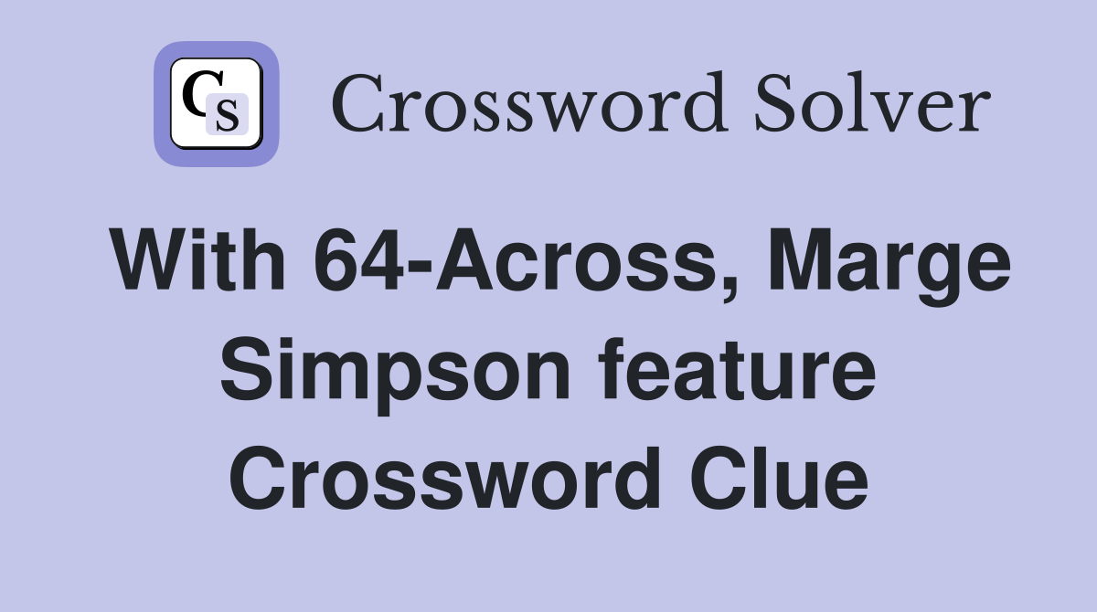 With 64-Across, Marge Simpson feature Crossword Clue