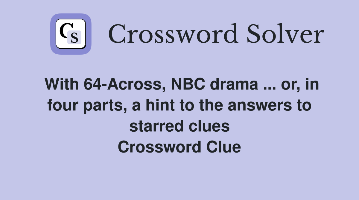 With 64-Across, NBC drama ... or, in four parts, a hint to the answers to starred clues Crossword Clue