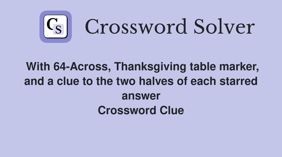 With 64-Across, Thanksgiving table marker, and a clue to the two halves of each starred answer Crossword Clue