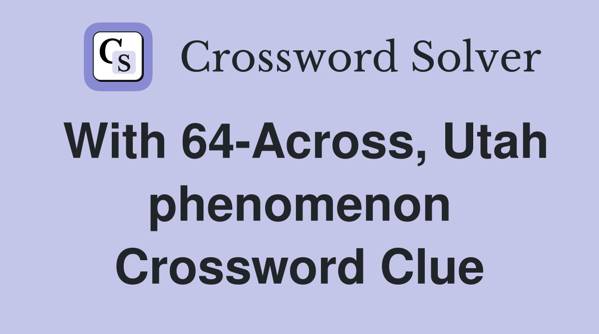 With 64-Across, Utah phenomenon Crossword Clue