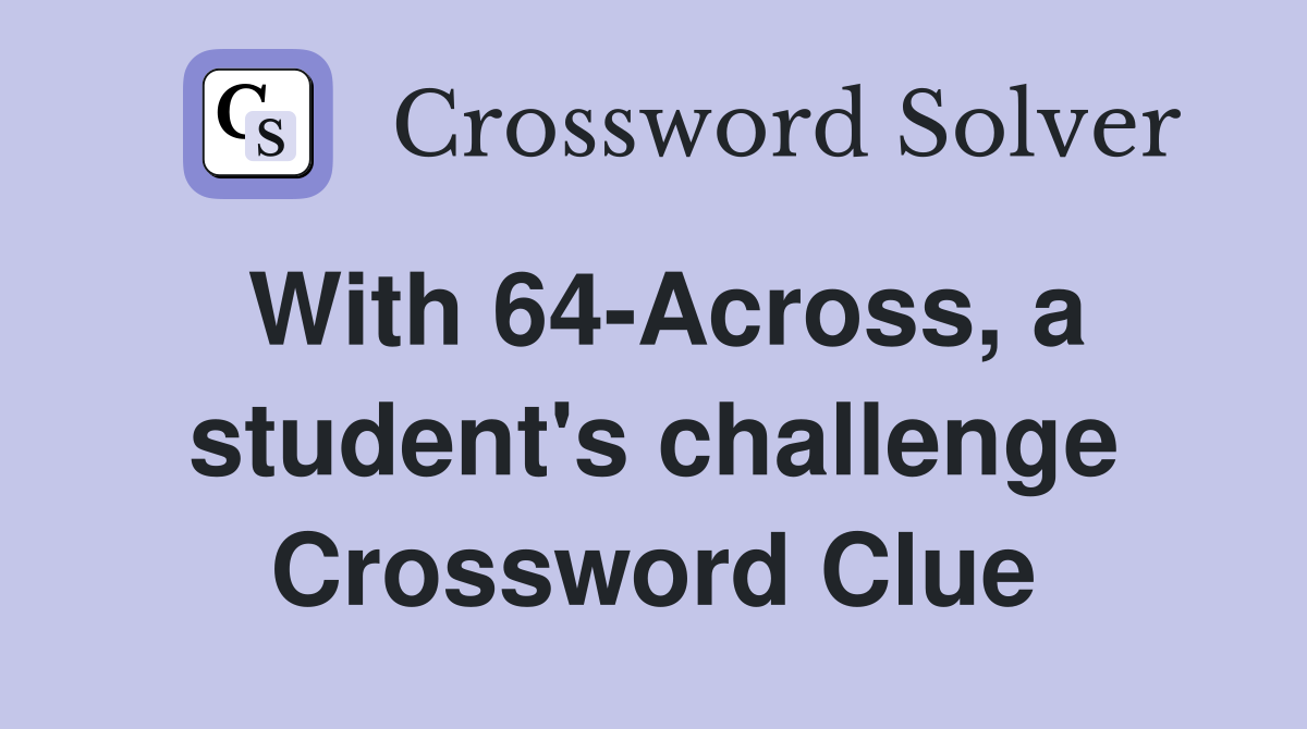 With 64-Across, a student's challenge Crossword Clue