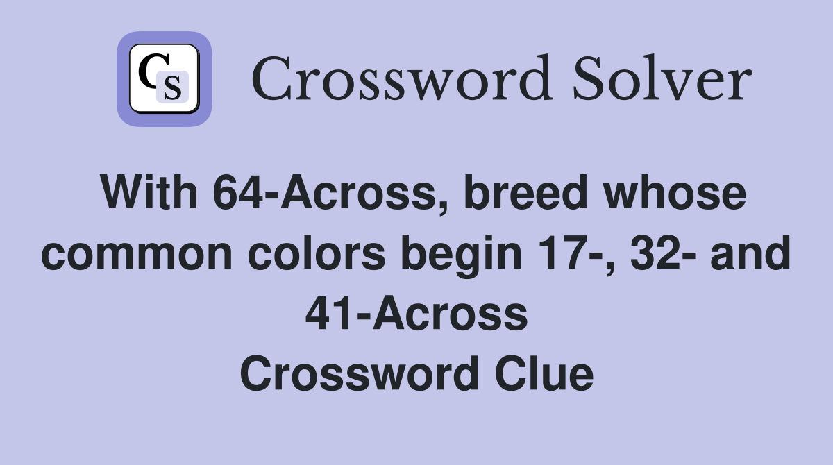 With 64-Across, breed whose common colors begin 17-, 32- and 41-Across Crossword Clue