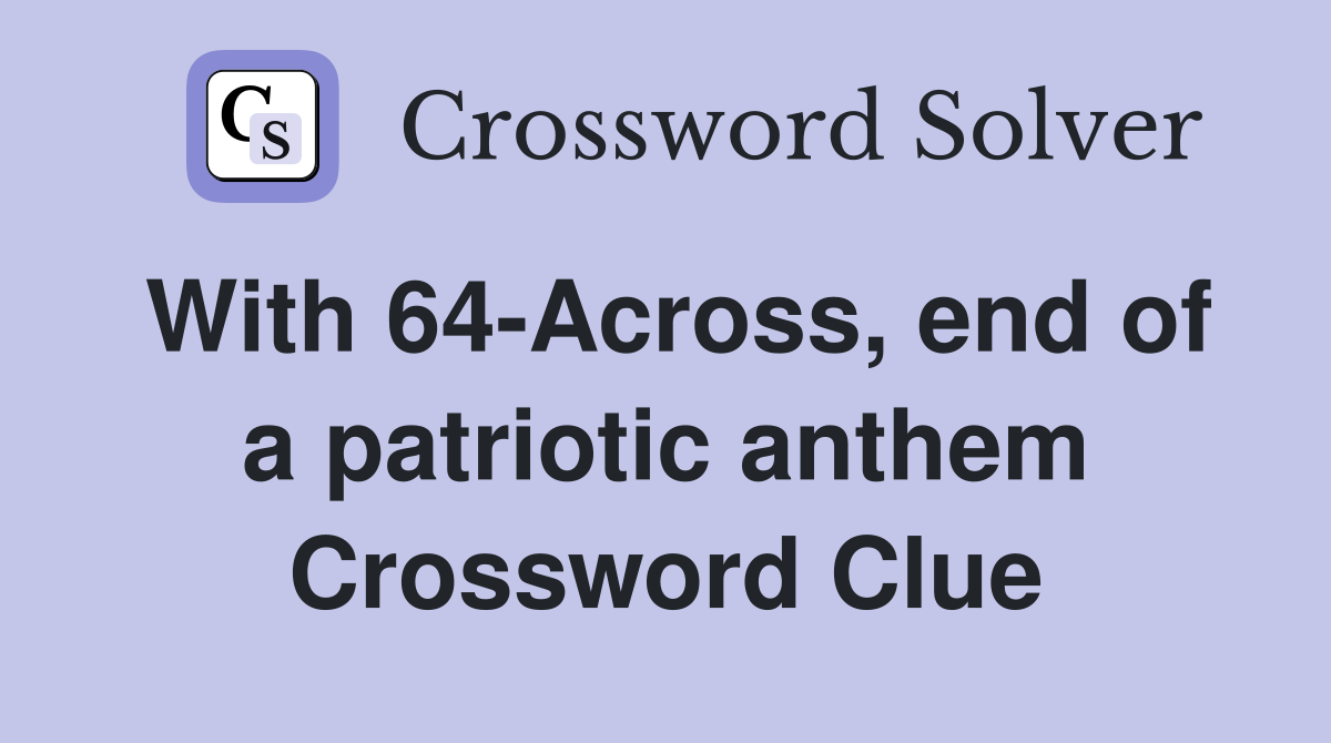 With 64-Across, end of a patriotic anthem Crossword Clue
