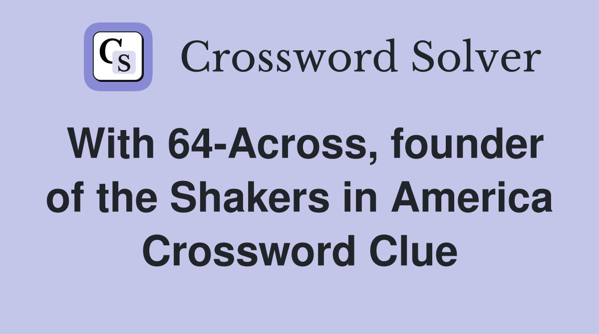 With 64-Across, founder of the Shakers in America Crossword Clue