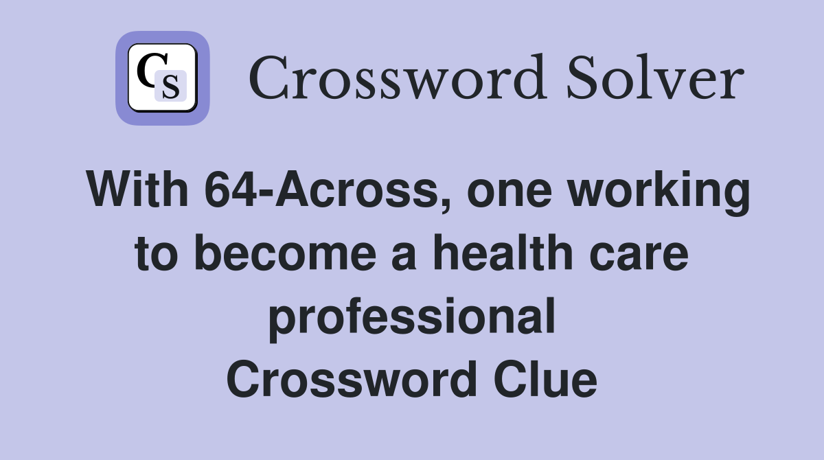 With 64-Across, one working to become a health care professional Crossword Clue