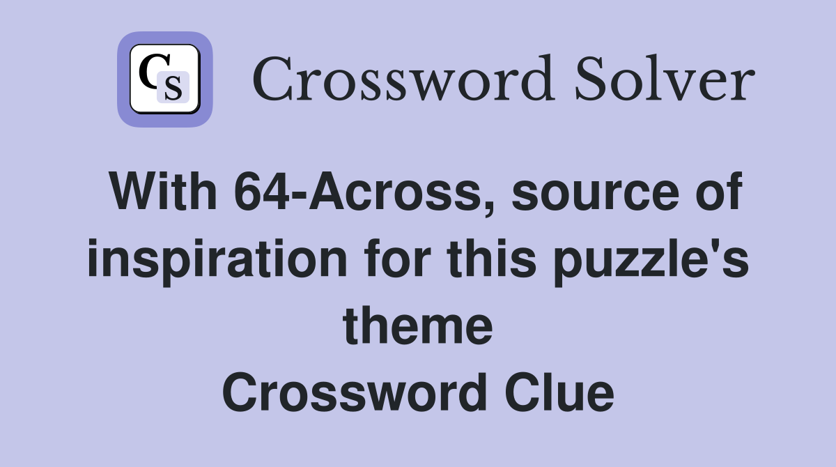 With 64-Across, source of inspiration for this puzzle's theme Crossword Clue
