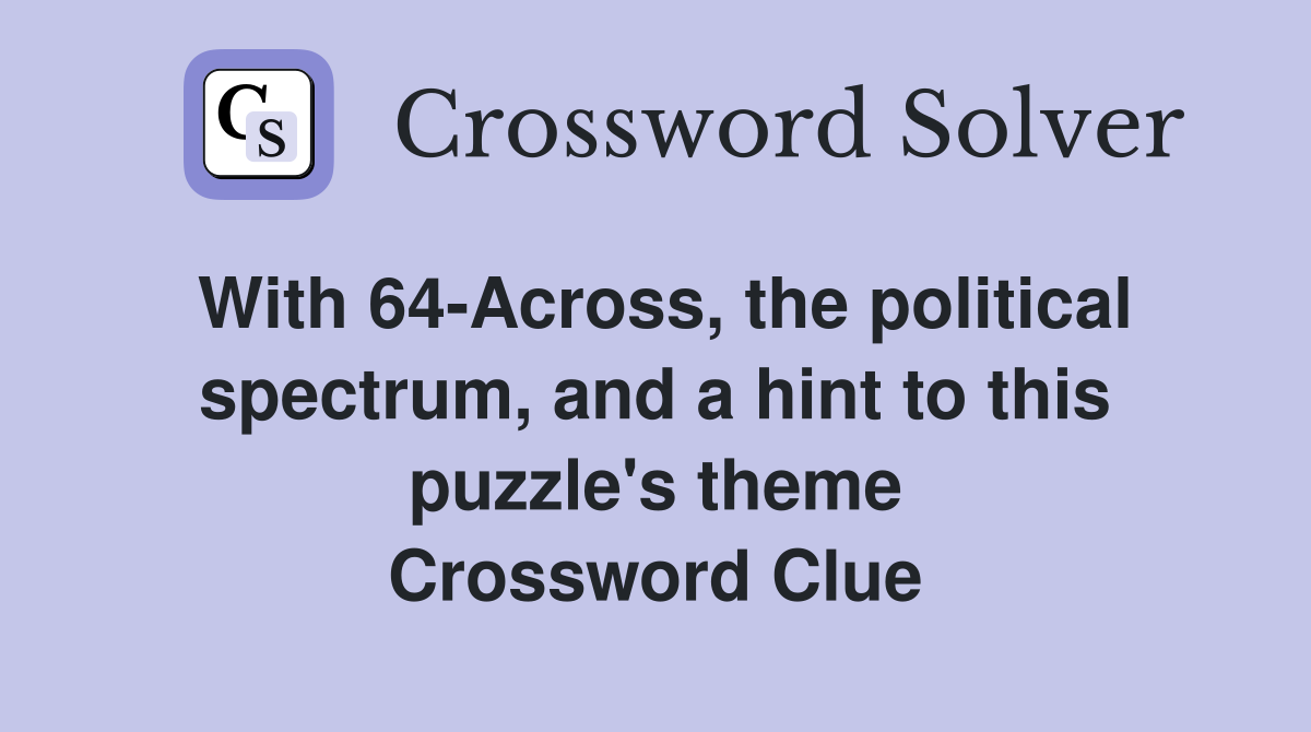 With 64-Across, the political spectrum, and a hint to this puzzle's theme Crossword Clue