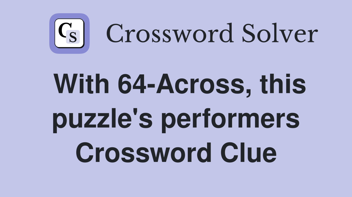 With 64-Across, this puzzle's performers Crossword Clue
