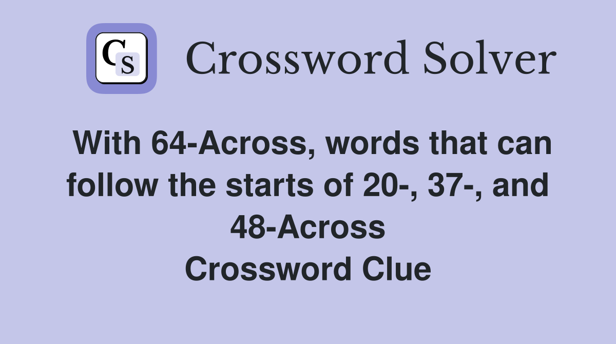 With 64-Across, words that can follow the starts of 20-, 37-, and 48-Across Crossword Clue