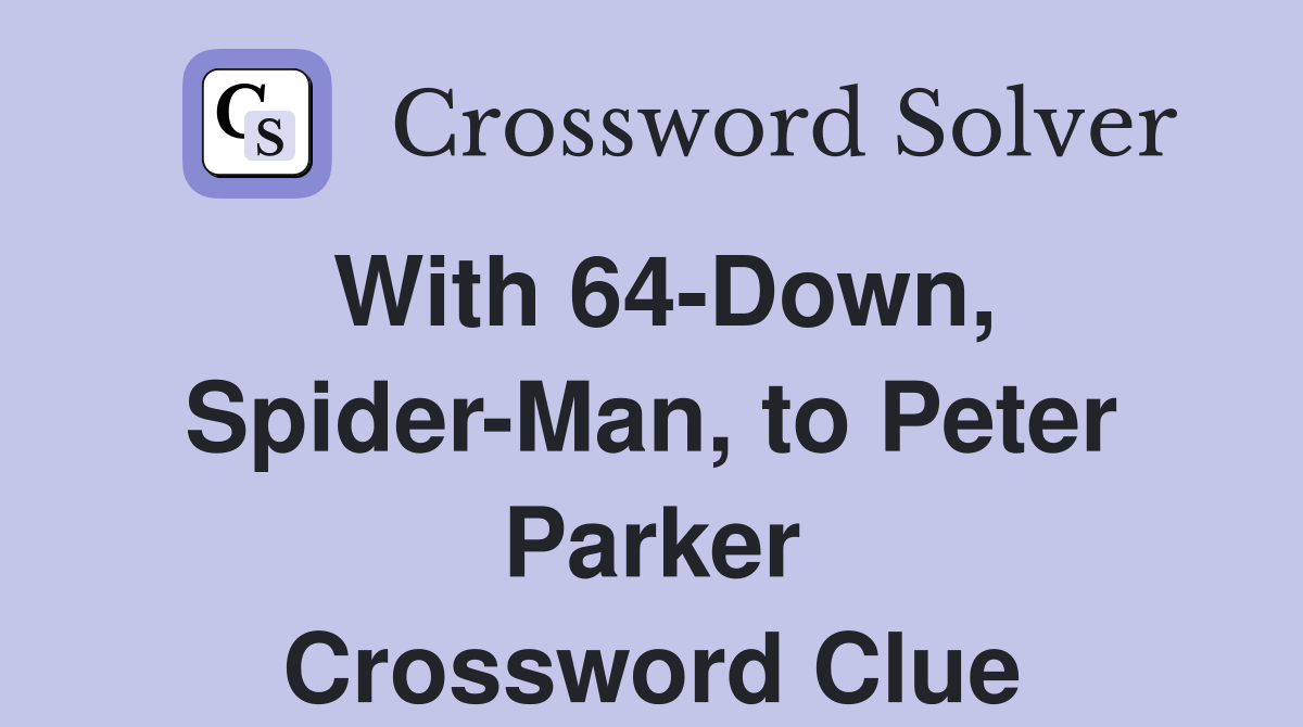 With 64-Down, Spider-Man, to Peter Parker Crossword Clue