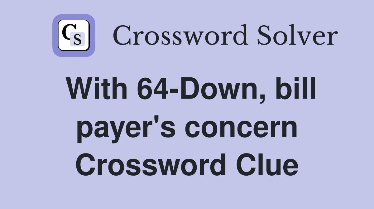 With 64-Down, bill payer's concern Crossword Clue
