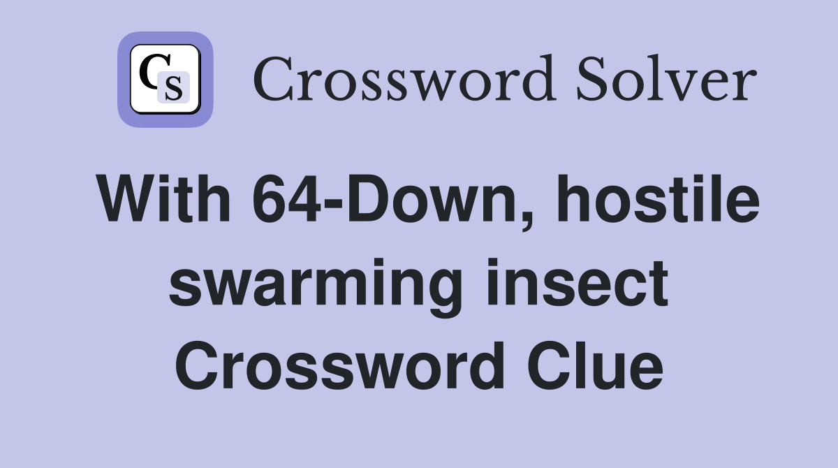 With 64-Down, hostile swarming insect Crossword Clue