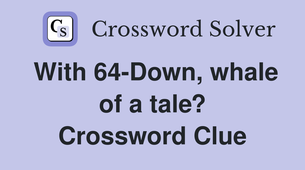 With 64-Down, whale of a tale? Crossword Clue