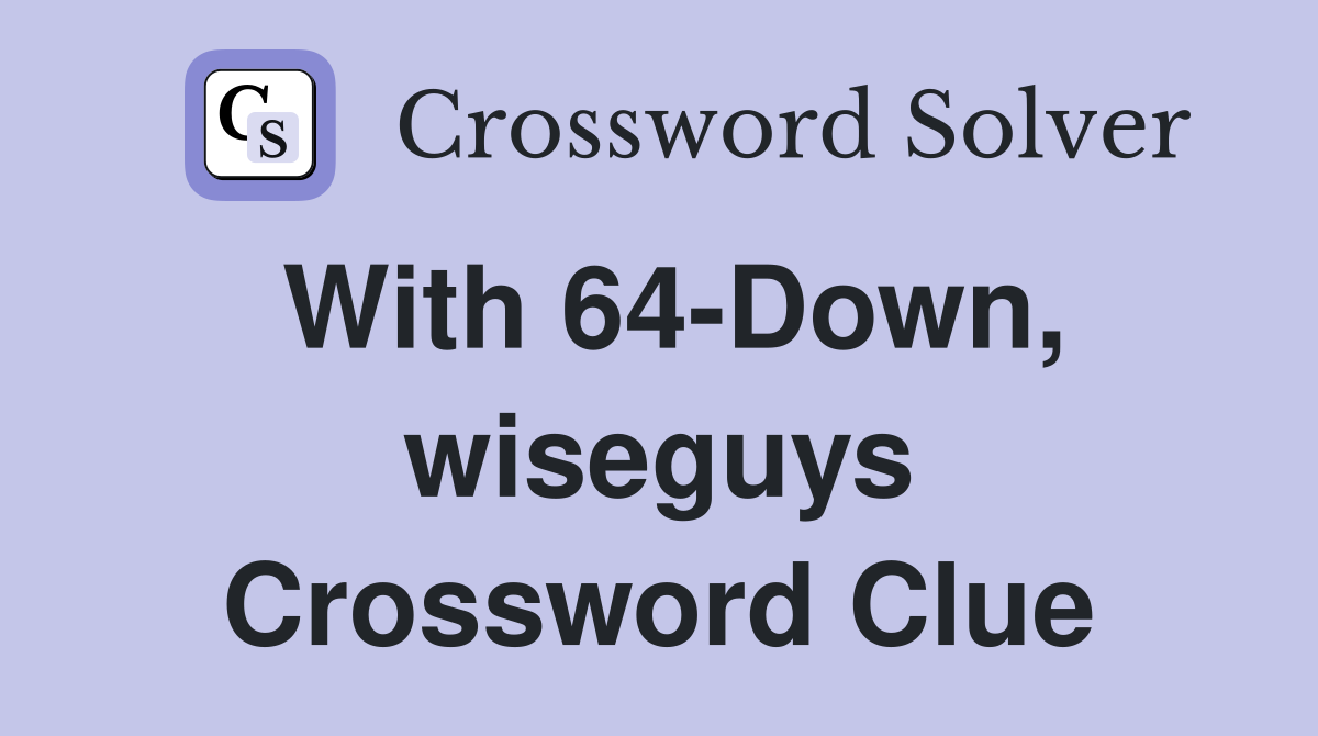 With 64-Down, wiseguys Crossword Clue