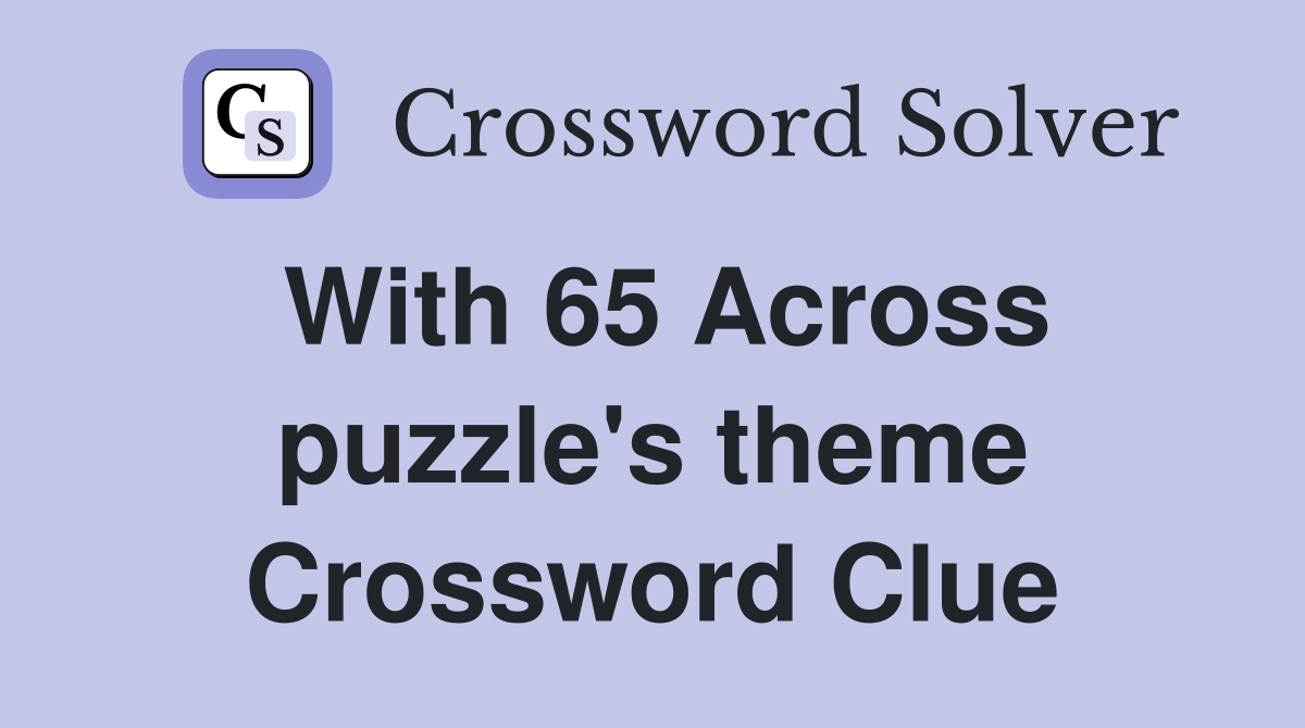 With 65 Across puzzle's theme Crossword Clue