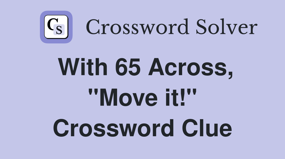 With 65 Across, ''Move it!'' Crossword Clue