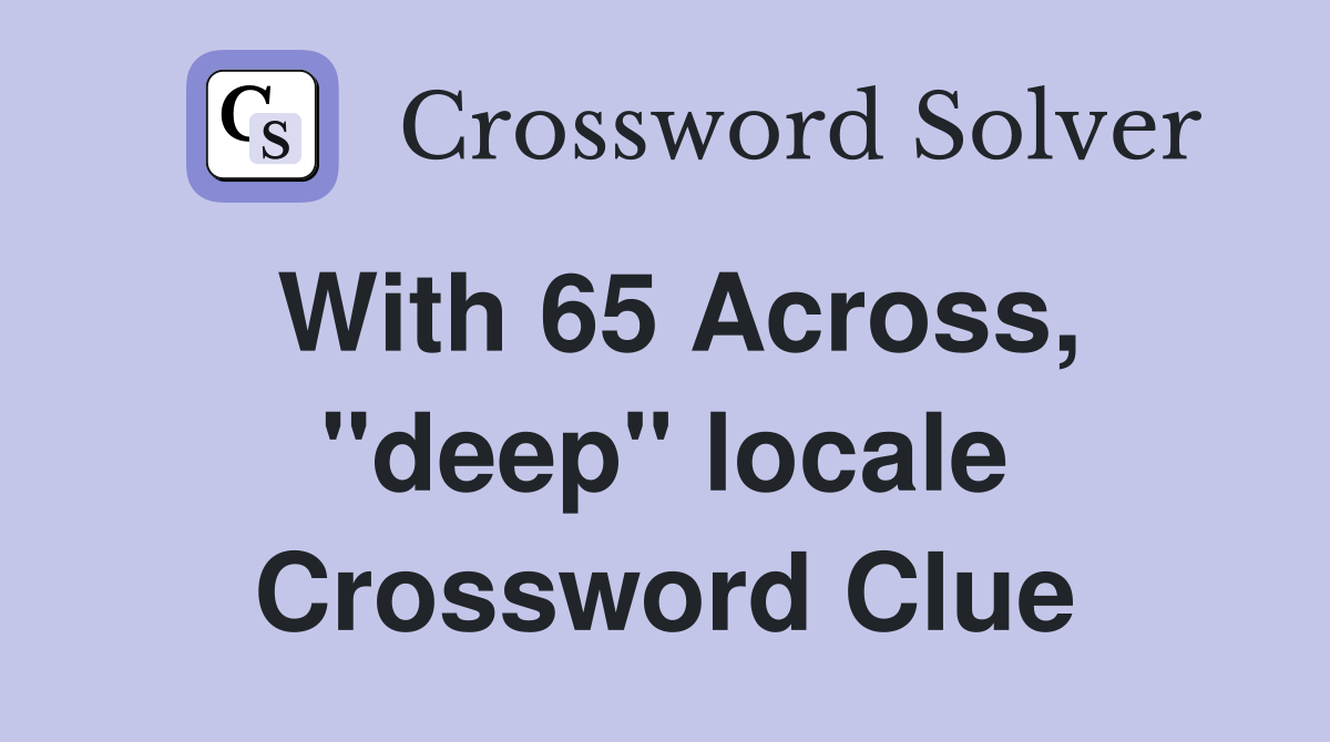 With 65 Across, ''deep'' locale Crossword Clue