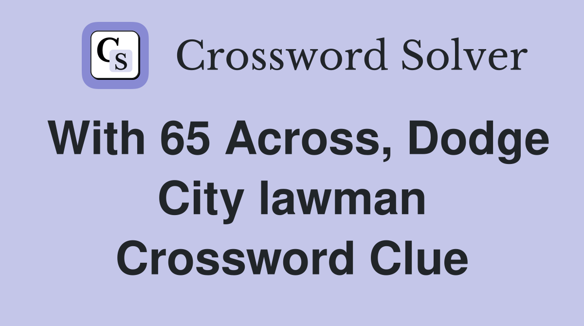 With 65 Across, Dodge City lawman Crossword Clue