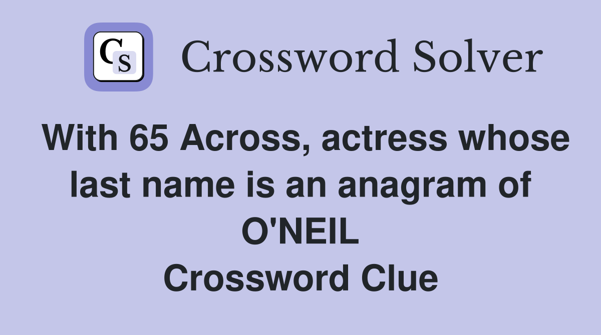 With 65 Across, actress whose last name is an anagram of O'NEIL Crossword Clue