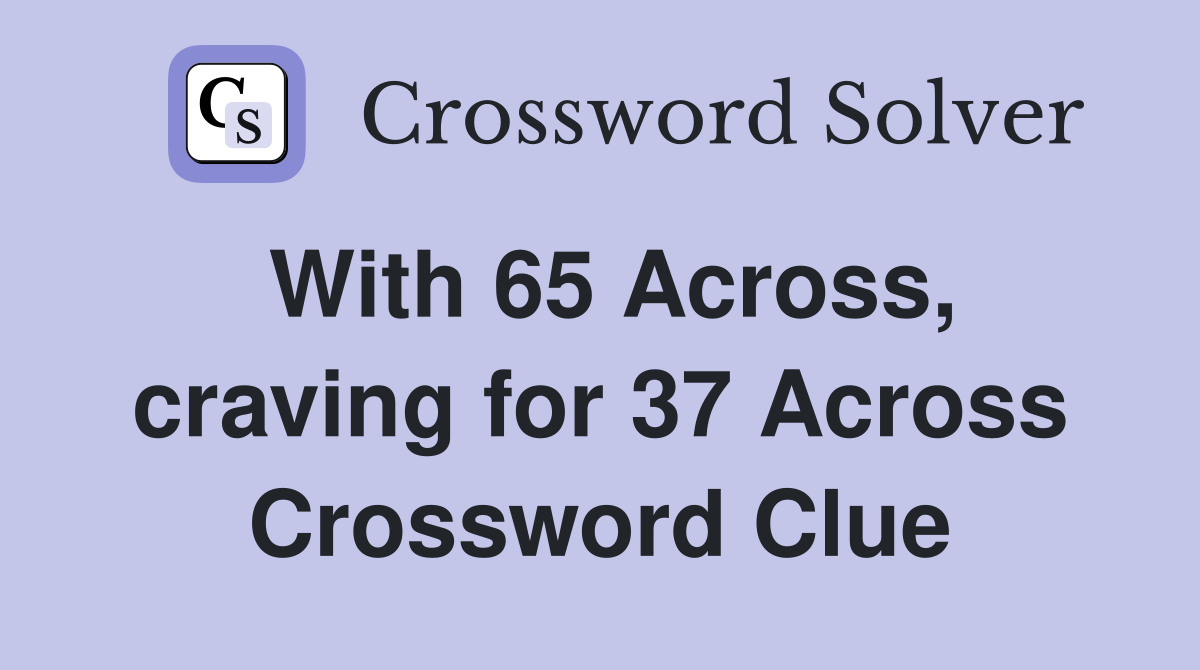 With 65 Across, craving for 37 Across Crossword Clue