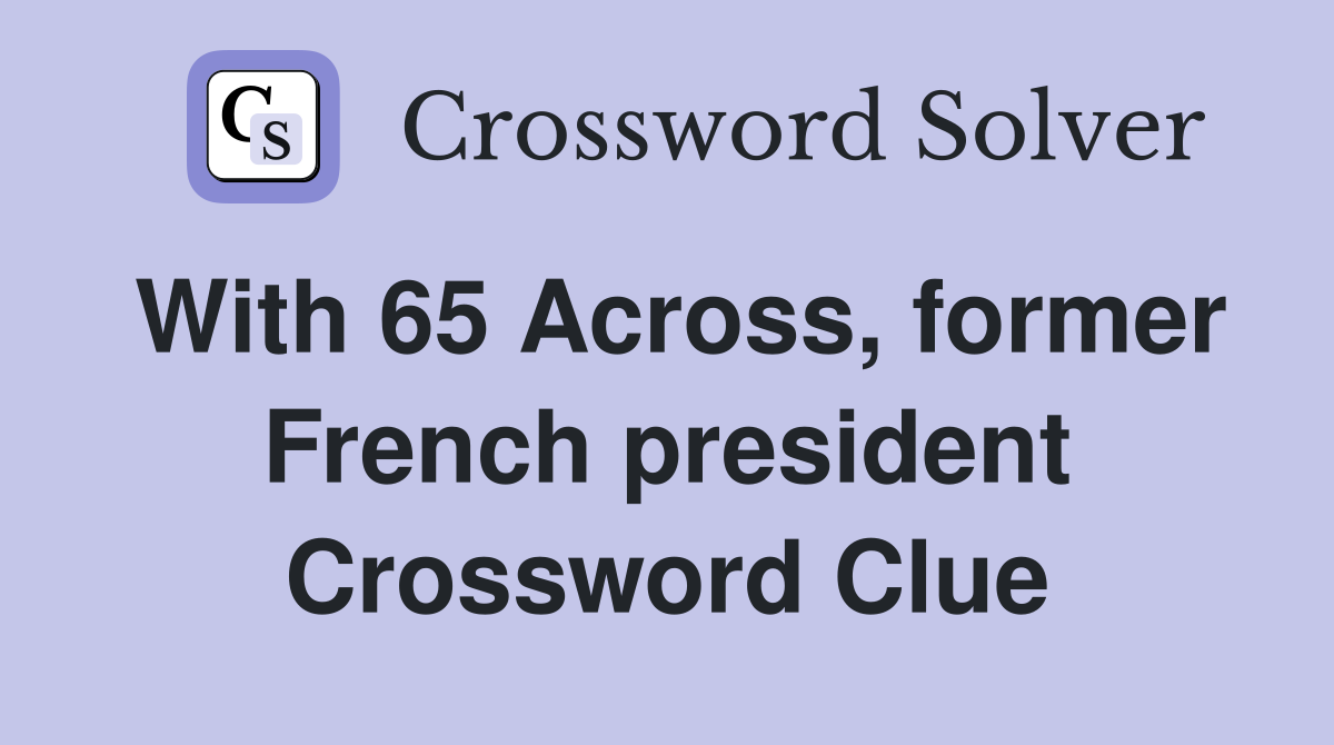 With 65 Across, former French president Crossword Clue